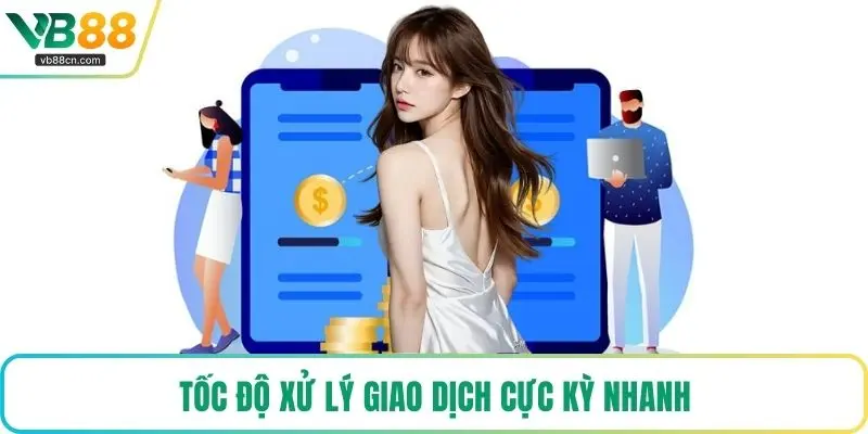 Tốc độ xử lý giao dịch cực kỳ nhanh